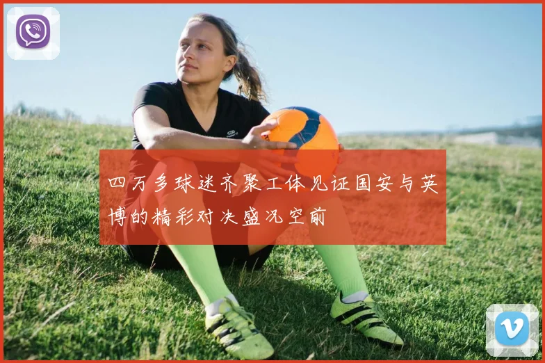 四万多球迷齐聚工体见证国安与英博的精彩对决盛况空前