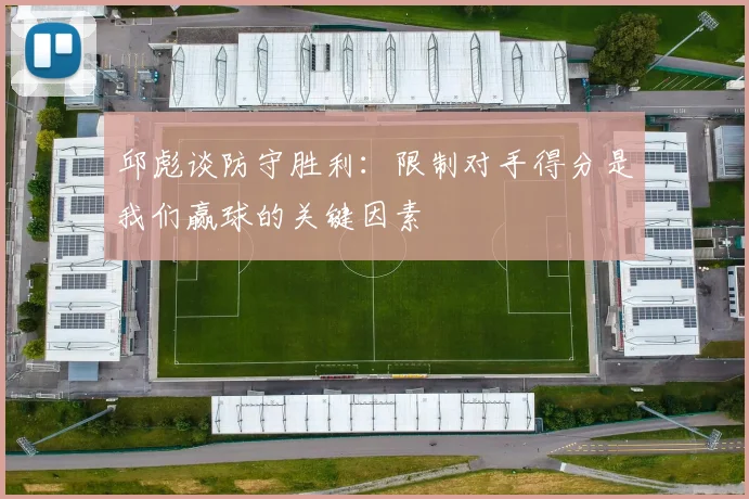 邱彪谈防守胜利：限制对手得分是我们赢球的关键因素