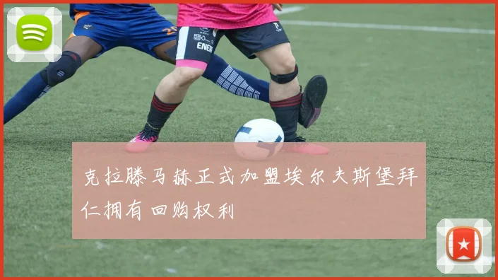 克拉滕马赫正式加盟埃尔夫斯堡拜仁拥有回购权利