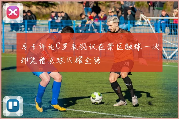 马卡评论C罗表现仅在禁区触球一次却凭借点球闪耀全场