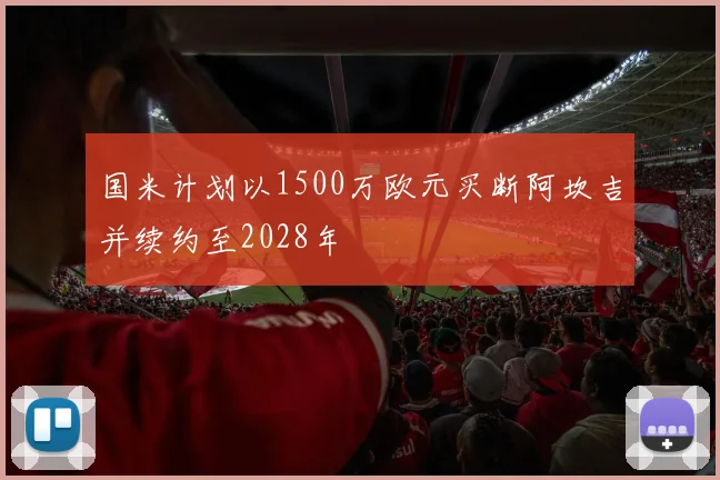国米计划以1500万欧元买断阿坎吉并续约至2028年