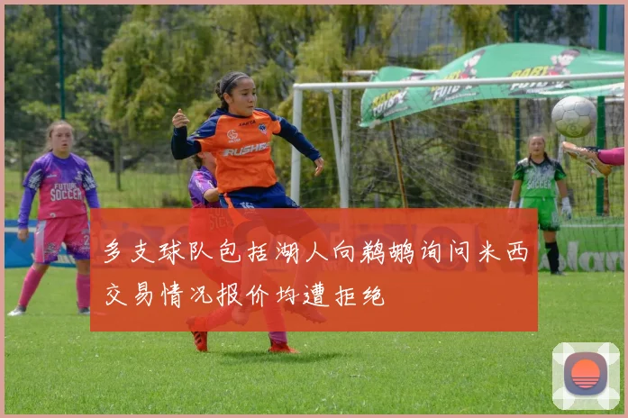 多支球队包括湖人向鹈鹕询问米西交易情况报价均遭拒绝