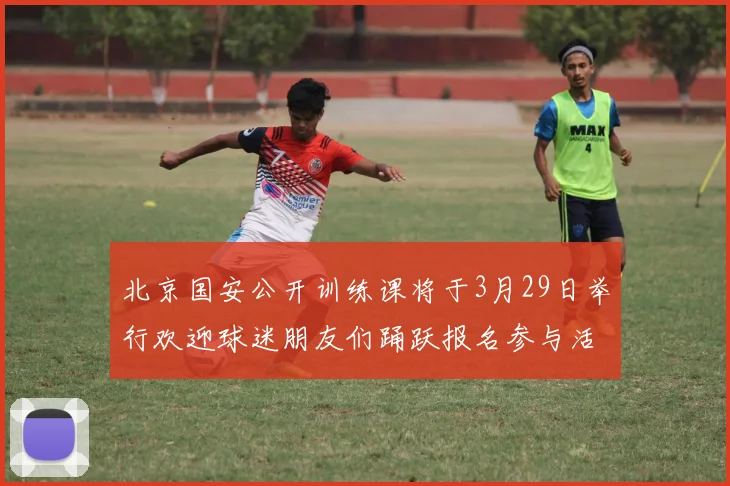 北京国安公开训练课将于3月29日举行欢迎球迷朋友们踊跃报名参与活动