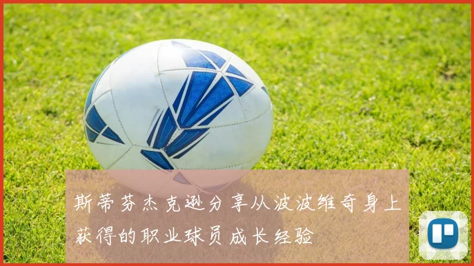 斯蒂芬杰克逊分享从波波维奇身上获得的职业球员成长经验