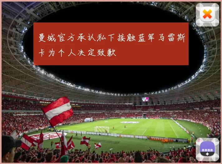 曼城官方承认私下接触蓝军马雷斯卡为个人决定致歉